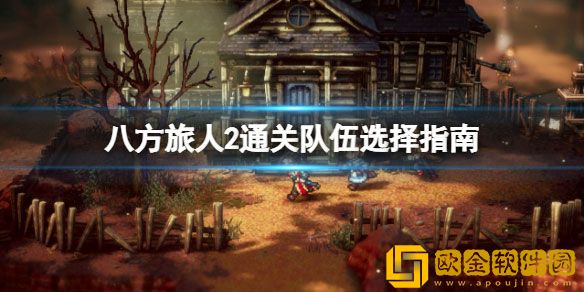 八方旅人2通关队伍怎么选 通关队伍选择攻略