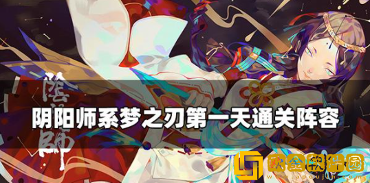 阴阳师系梦之刃第一天怎么过 系梦之刃第一天通关攻略