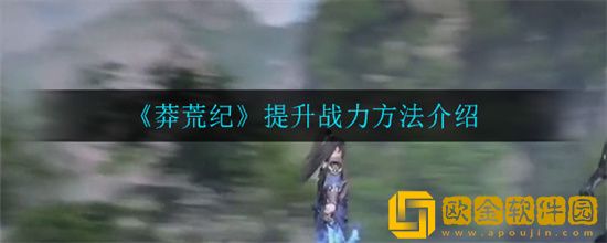 莽荒纪提升战力方法是什么 莽荒纪快速提升战力