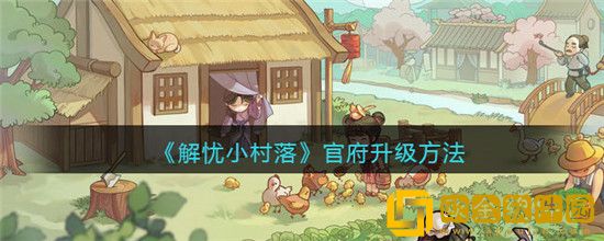 解忧小村落官府等级怎么提升 解忧小村落官府升级方法