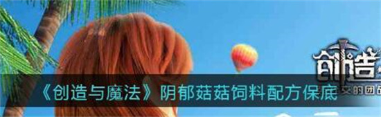 创造与魔法阴郁菇菇饲料怎么做 创造与魔法阴郁菇菇饲料制作方法