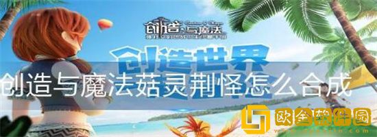 创造与魔法菇灵荆怪怎么合成 创造与魔法菇灵荆怪合成表