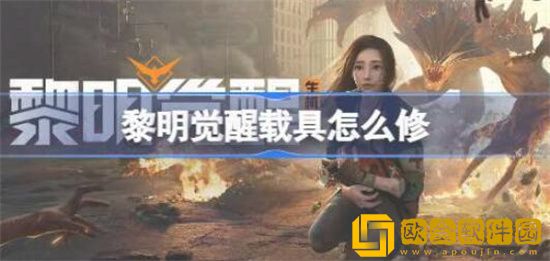 黎明觉醒生机载具怎么修理 黎明觉醒生机载具修理方法