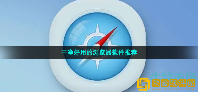 干净好用的浏览器软件有哪些 没有广告弹窗的浏览器软件