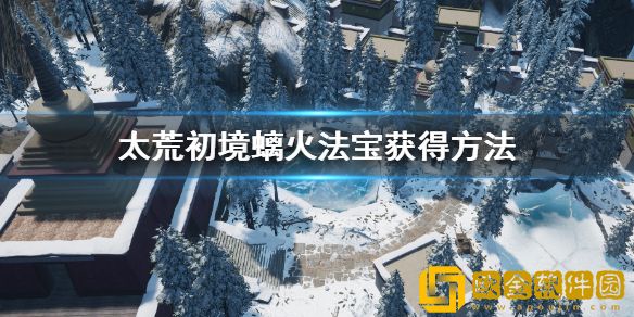 太荒初境螭火法宝怎么获得 螭火法宝获得方法