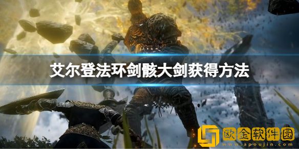 艾尔登法环剑骸大剑怎么获得 剑骸大剑获得方法