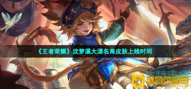 王者荣耀沈梦溪大漠名商皮肤什么时候出 S28赛季皮肤沈梦溪大漠名商上线时间