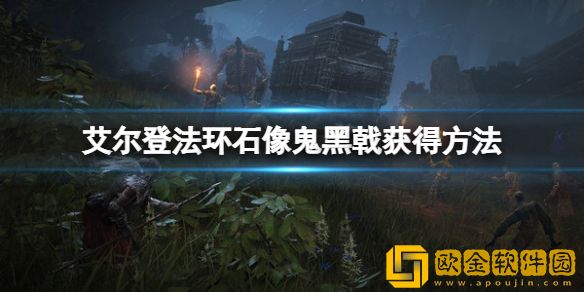 艾尔登法环石像鬼黑戟怎么获得 石像鬼黑戟获得方法