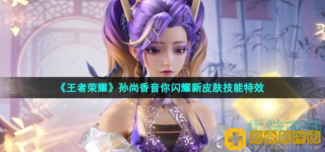 王者荣耀孙尚香音你闪耀皮肤技能怎么样 孙尚香新皮肤音你闪耀新皮肤技能特效展示