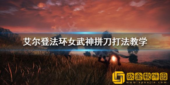 艾尔登法环女武神怎么过 女武神拼刀打法教学
