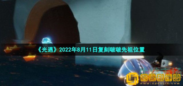 光遇8月11日复刻啵啵先祖在哪 2022年8月11日复刻飞吻先祖位置介绍