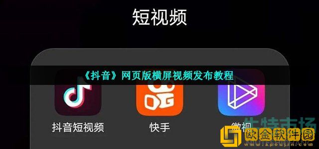 抖音网页版怎么发布横屏视频 网页版横屏视频发布教程