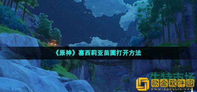 原神塞西莉亚苗圃怎么打开 塞西莉亚苗圃打开方法