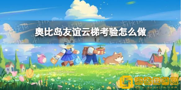 奥比岛梦想国度友谊云梯考验怎么做 友谊云梯考验任务达成攻略