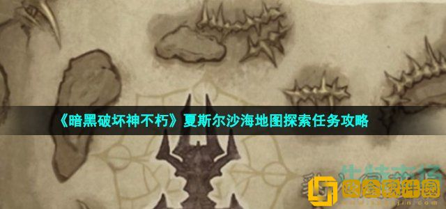 暗黑破坏神不朽夏斯尔沙海地图怎么探索 夏斯尔沙海地图探索任务攻略