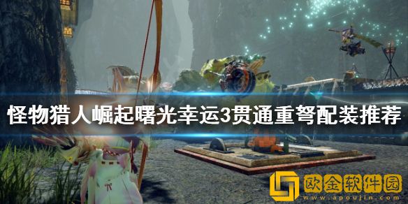 怪物猎人崛起重弩怎么玩 曙光幸运3贯通重弩配装推荐
