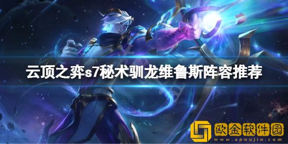 云顶之弈 s7秘术驯龙维鲁斯怎么玩 s7秘术驯龙维鲁斯阵容推荐