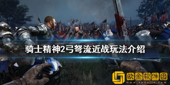 骑士精神2弓弩流怎么玩 弓弩流近战玩法介绍