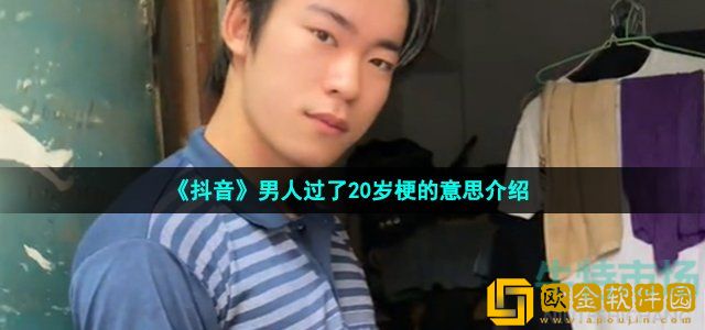 抖音男人过了20岁就不要再穿得像个孩子了是什么梗 男人过了20岁梗的意思介绍