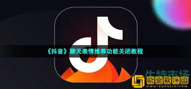 抖音聊天表情推荐功能怎么关闭 聊天表情推荐功能关闭教程