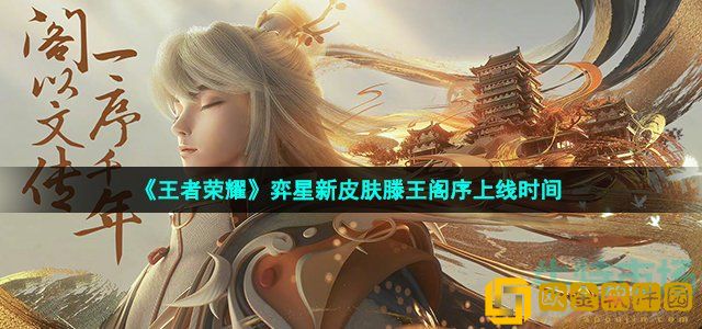 王者荣耀弈星新皮肤滕王阁序是什么时候出 弈星新皮肤滕王阁序上线时间