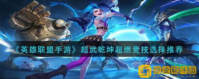 英雄联盟手游超武乾坤超燃竞技怎么选？英雄联盟手游超武乾坤超燃竞技选择推荐