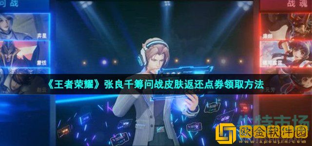 王者荣耀张良千筹问战皮肤点券怎么返还 张良千筹问战皮肤返还点券领取方法