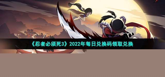 忍者必须死3手游10月12日兑换码是什么 2022年10月12日礼包兑换码领取