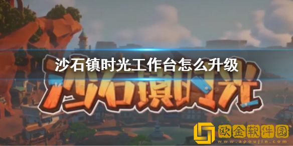 沙石镇时光工作台怎么升级 工作台升级方法