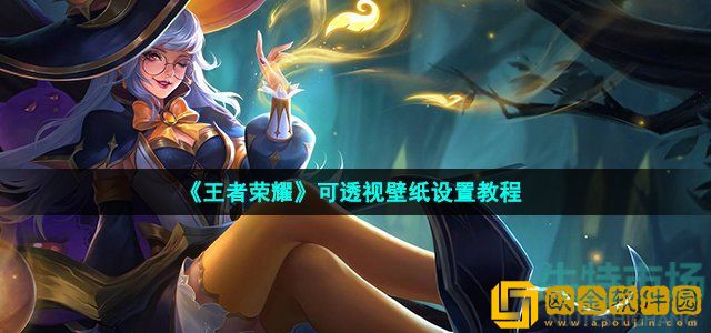 王者荣耀壁纸透视怎么弄 可壁纸透视设置教程