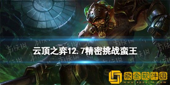 云顶之弈12.7精密挑战蛮王阵容怎么搭配 云顶之弈12.7精密挑战蛮王阵容搭配推荐