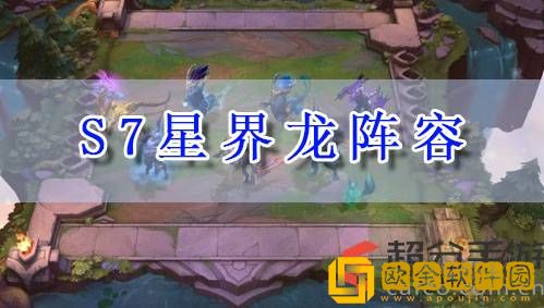 云顶s7星界龙怎么玩 s7星界龙阵容玩法攻略