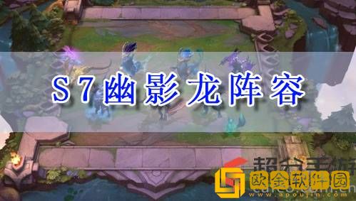 云顶s7幽影龙怎么玩 s7幽影龙阵容玩法攻略