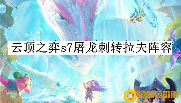 云顶之弈s7屠龙刺转拉夫阵容怎么玩 屠龙刺转拉夫阵容玩法推荐