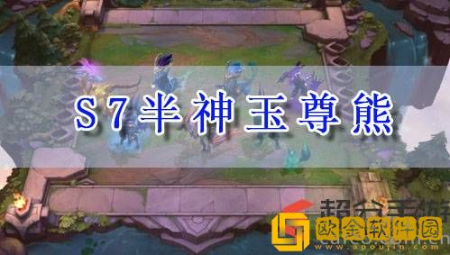 lol云顶之弈s7半神玉尊熊怎么玩 s7半神玉尊熊阵容玩法攻略