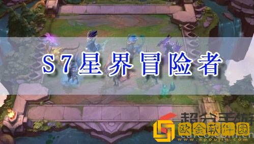 lol云顶之弈s7星界冒险者怎么玩 s7星界冒险者阵容玩法攻略