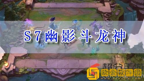 lol云顶之奕s7幽影斗龙神怎么玩 s7幽影斗龙神阵容玩法攻略