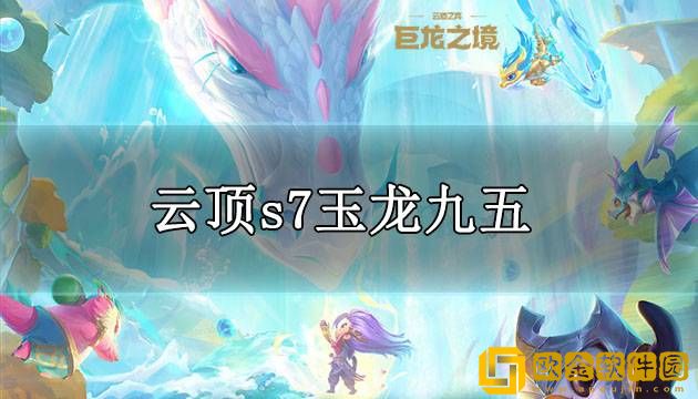 云顶之弈s7玉龙九五怎么玩 s7玉龙九五阵容玩法攻略
