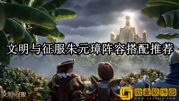 文明与征服朱元璋阵容怎么搭 朱元璋阵容搭配推荐