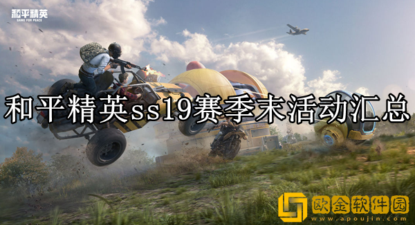 和平精英ss19赛季末有哪些活动 s19赛季末活动汇总_和平精英攻略