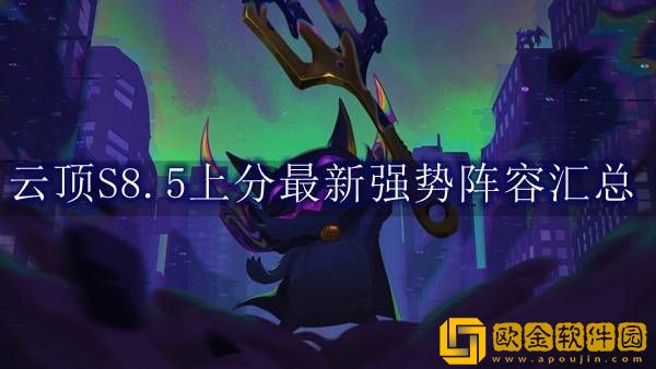 云顶之弈S8.5最强阵容推荐 云顶之弈S8.5上分最新强势阵容汇总