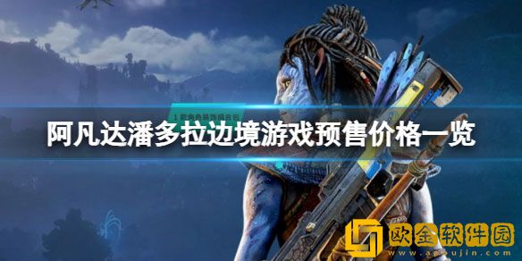 阿凡达潘多拉边境各个版本多少钱 游戏预售价格一览