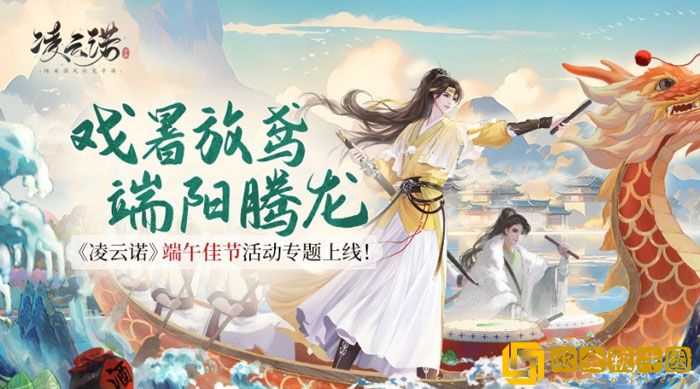 凌云诺端午佳节活动专题上线 海量活动福利载舟而来