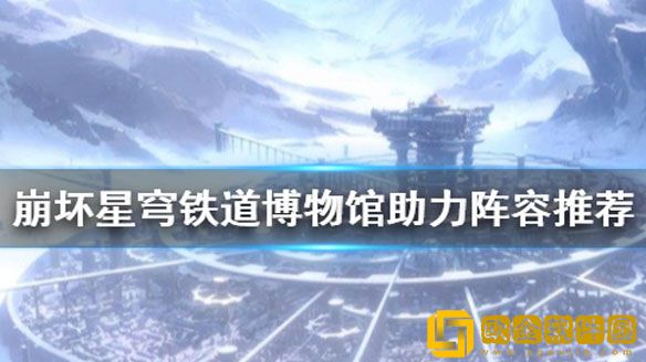 崩坏星穹铁道博物馆助力阵容有什么 博物馆助力阵容推荐