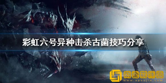 彩虹六号异种如何击杀古菌 击杀古菌技巧