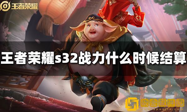 王者荣耀战力什么时候结算 s32战力结算时间