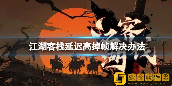 江湖客栈延迟高掉帧怎么办 延迟高掉帧解决办法