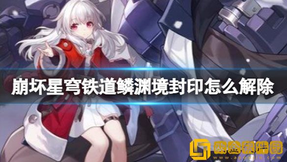 崩坏星穹铁道鳞渊境封印解除方法 鳞渊境封印怎么开