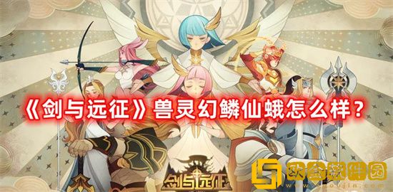 剑与远征幻鳞仙蛾怎么样？厉害吗？