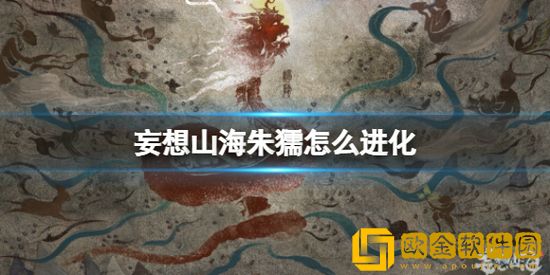妄想山海朱獳怎么进化 妄想山海朱獳进化方法介绍